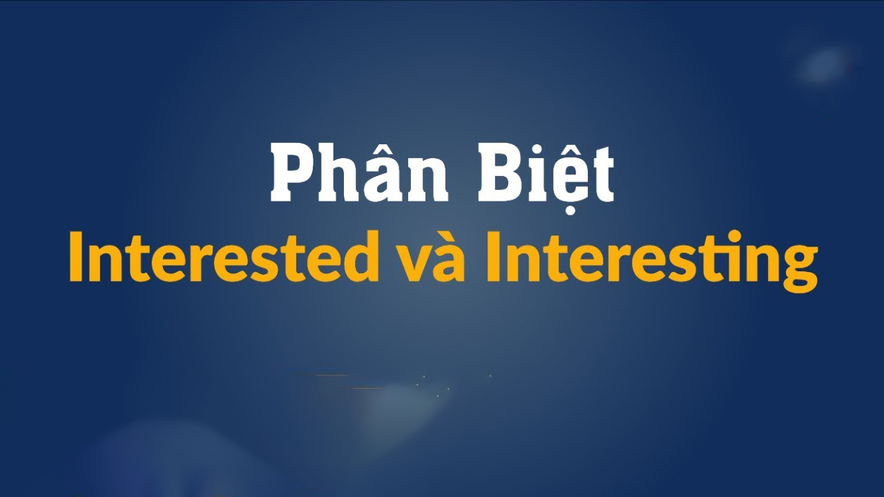 Điểm khác nhau giữa Interesting và Interested là gì?
